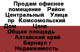 Продам офисное помещение › Район ­ Центральный › Улица ­ пр. Комсомольский › Дом ­ 19 › Цена ­ 2 550 000 › Общая площадь ­ 160 - Алтайский край, Барнаул г. Недвижимость » Помещения продажа   